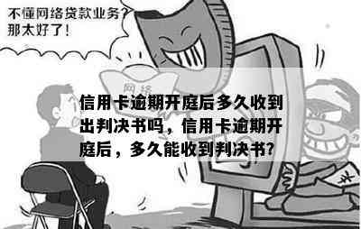 信用卡逾期开庭后多久收到出判决书吗，信用卡逾期开庭后，多久能收到判决书？