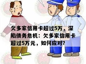 欠多家信用卡超过5万，深陷债务危机：欠多家信用卡超过5万元，如何应对？