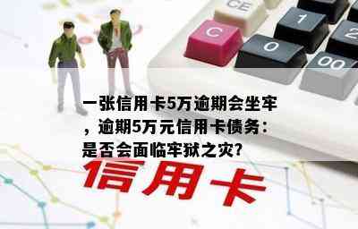 一张信用卡5万逾期会坐牢，逾期5万元信用卡债务：是否会面临牢狱之灾？