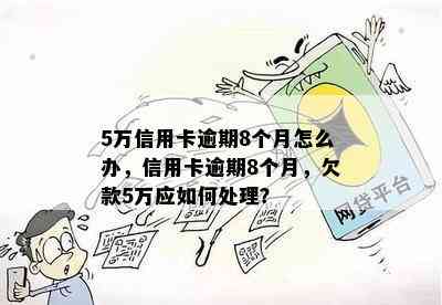 5万信用卡逾期8个月怎么办，信用卡逾期8个月，欠款5万应如何处理？