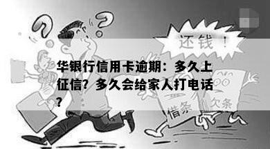 华银行信用卡逾期：多久上？多久会给家人打电话？