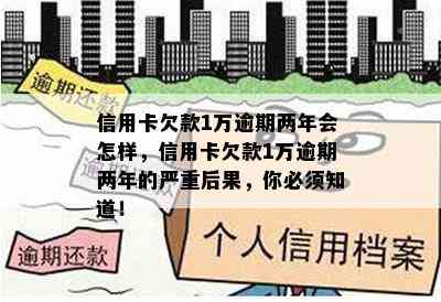 信用卡欠款1万逾期两年会怎样，信用卡欠款1万逾期两年的严重后果，你必须知道！