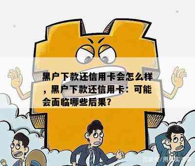 黑户下款还信用卡会怎么样，黑户下款还信用卡：可能会面临哪些后果？