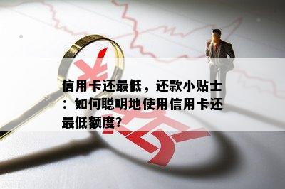 信用卡还更低，还款小贴士：如何聪明地使用信用卡还更低额度？