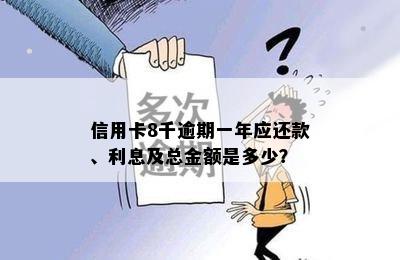 信用卡8千逾期一年应还款、利息及总金额是多少？