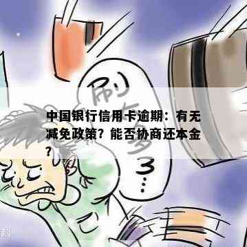 中国银行信用卡逾期：有无减免政策？能否协商还本金？