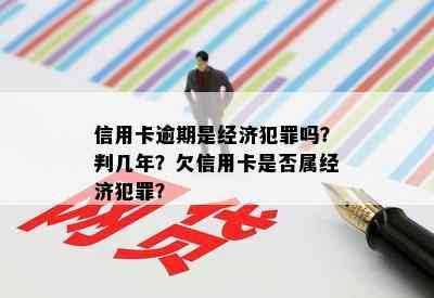 信用卡逾期是经济犯罪吗？判几年？欠信用卡是否属经济犯罪？