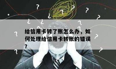 给信用卡转了账怎么办，如何处理给信用卡转账的错误？