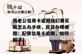 我老公信用卡逾期我们要买房怎么办手续，房贷办理难题：配偶信用卡逾期，如何解决？