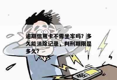 逾期信用卡不需坐牢吗？多久能消除记录，判刑期限是多久？