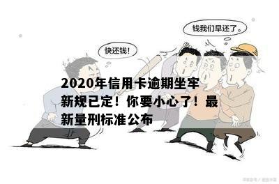 2020年信用卡逾期坐牢新规已定！你要小心了！最新量刑标准公布