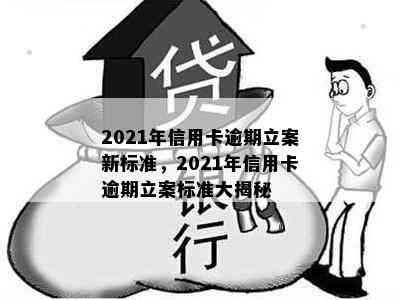 2021年信用卡逾期立案新标准，2021年信用卡逾期立案标准大揭秘