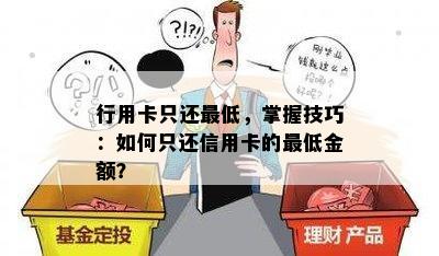 行用卡只还更低，掌握技巧：如何只还信用卡的更低金额？