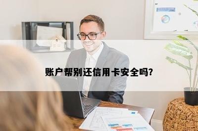 账户帮别还信用卡安全吗？