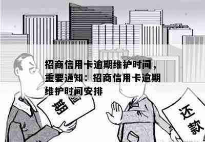 招商信用卡逾期维护时间，重要通知：招商信用卡逾期维护时间安排