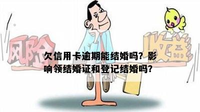 欠信用卡逾期能结婚吗？影响领结婚证和登记结婚吗？