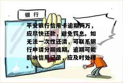 平安银行信用卡逾期两万，应尽快还款，避免罚息。如无法一次性还清，可联系银行申请分期或期。逾期可能影响信用记录，应及时处理。