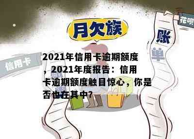 2021年信用卡逾期额度，2021年度报告：信用卡逾期额度触目惊心，你是否也在其中？