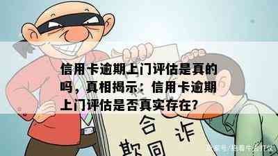 信用卡逾期上门评估是真的吗，真相揭示：信用卡逾期上门评估是否真实存在？