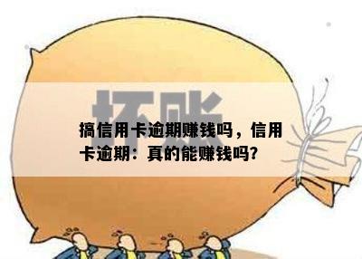 搞信用卡逾期赚钱吗，信用卡逾期：真的能赚钱吗？