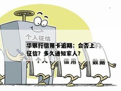 华银行信用卡逾期：会否上？多久通知家人？