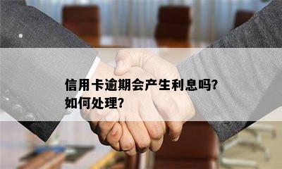 信用卡逾期会产生利息吗？如何处理？