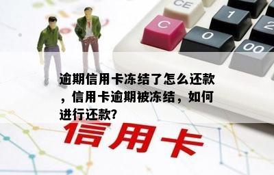 逾期信用卡冻结了怎么还款，信用卡逾期被冻结，如何进行还款？