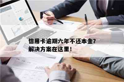 信用卡逾期六年不还本金？解决方案在这里！