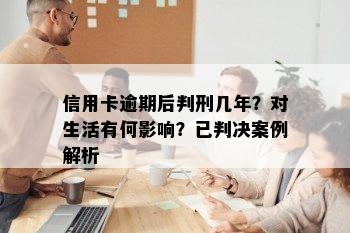 信用卡逾期后判刑几年？对生活有何影响？已判决案例解析