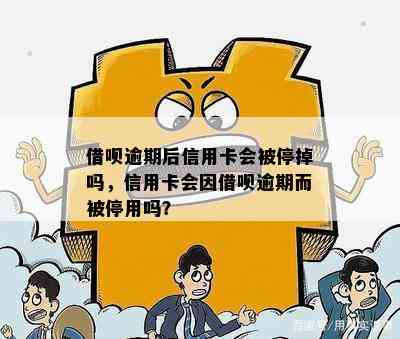 借呗逾期后信用卡会被停掉吗，信用卡会因借呗逾期而被停用吗？