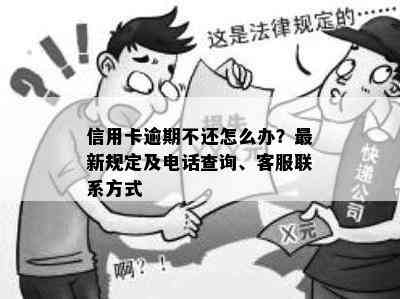 信用卡逾期不还怎么办？最新规定及电话查询、客服联系方式