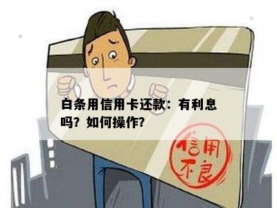 白条用信用卡还款：有利息吗？如何操作？