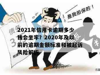 2021年信用卡逾期多少钱会坐牢？2020年及以前的逾期金额标准和被起诉风险解析