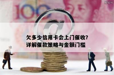 欠多少信用卡会上门？详解催款策略与金额门槛