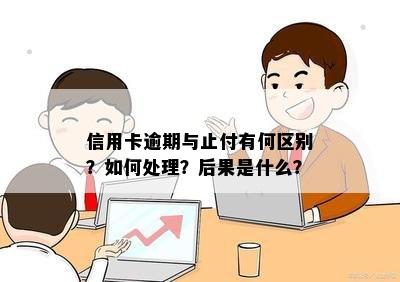 信用卡逾期与止付有何区别？如何处理？后果是什么？