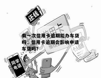 有一次信用卡逾期能办车贷吗，信用卡逾期会影响申请车贷吗？