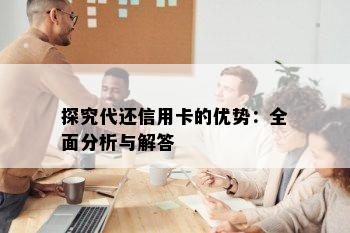 探究代还信用卡的优势：全面分析与解答