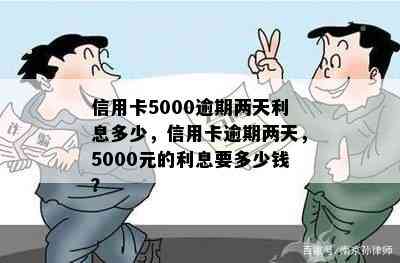 信用卡5000逾期两天利息多少，信用卡逾期两天，5000元的利息要多少钱？