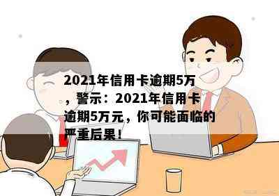 2021年信用卡逾期5万，警示：2021年信用卡逾期5万元，你可能面临的严重后果！