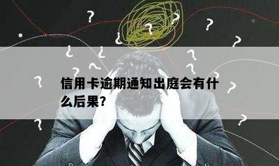 信用卡逾期通知出庭会有什么后果？