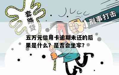 五万元信用卡逾期未还的后果是什么？是否会坐牢？