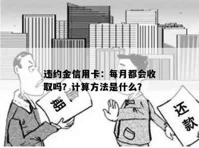 违约金信用卡：每月都会收取吗？计算方法是什么？