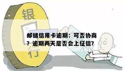 邮储信用卡逾期：可否协商？逾期两天是否会上？