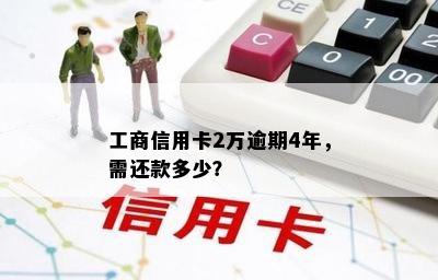 工商信用卡2万逾期4年，需还款多少？