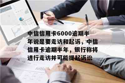 中信信用卡6000逾期半年说是要走访和起诉，中信信用卡逾期半年，银行称将进行走访并可能提起诉讼