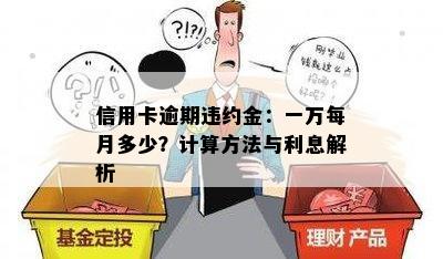 信用卡逾期违约金：一万每月多少？计算方法与利息解析