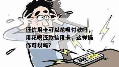 还信用卡可以花呗付款吗，用花呗还款信用卡，这样操作可以吗？