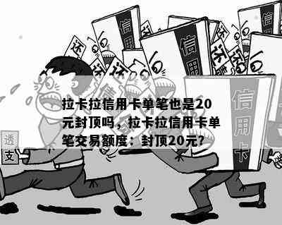 拉卡拉信用卡单笔也是20元封顶吗，拉卡拉信用卡单笔交易额度：封顶20元？