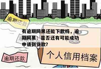 有逾期网黑还能下款吗，逾期网黑：是否还有可能成功申请到贷款？