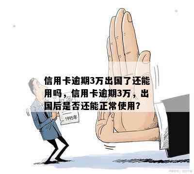 信用卡逾期3万出国了还能用吗，信用卡逾期3万，出国后是否还能正常使用？